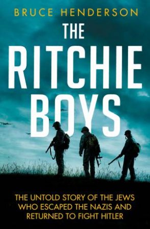 The Ritchie Boys: The Untold Story Of The Jews Who Escaped The Nazis And Returned To Fight Hitler by Bruce Henderson