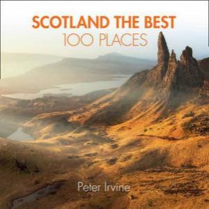 Scotland The Best 100 Places: Extraordinary Places And Where Best To Walk, Eat And Sleep by Peter Irvine