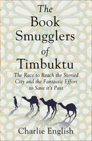 The Book Smugglers Of Timbuktu: The Race To Reach The Fabled City And The Fantastic Effort To Save Its Past by Charlie English