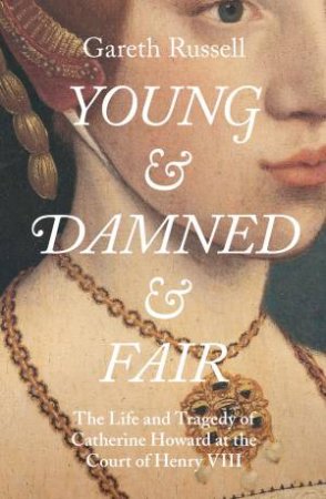Young And Damned And Fair: The Life And Tragedy Of Catherine Howard At The Court Of Henry VIII by Gareth Russell
