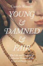 Young And Damned And Fair The Life And Tragedy Of Catherine Howard At The Court Of Henry VIII