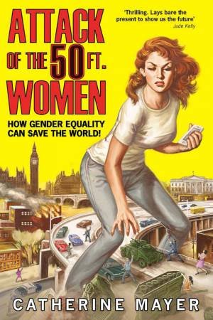 Attack Of The Fifty Foot Women: How Gender Equality Can Save The World by Catherine Mayer