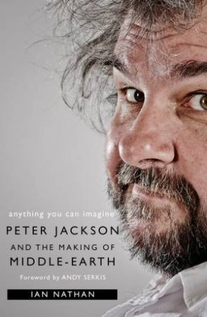 Anything You Can Imagine: Peter Jackson And The Making Of Middle-Earth by Ian Nathan