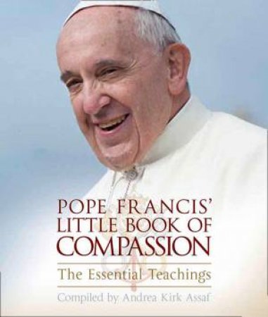 Pope Francis' Little Book Of Compassion: The Essential Teachings by Andrea Kirk Assaf