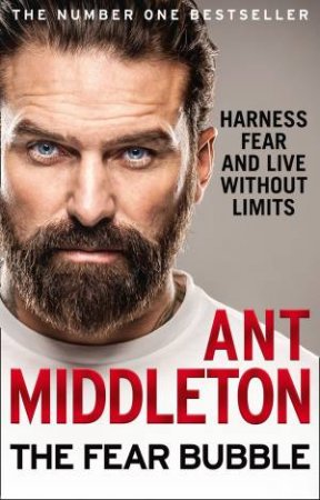 The Fear Bubble: Harness Fear And Live Without Limits by Ant Middleton