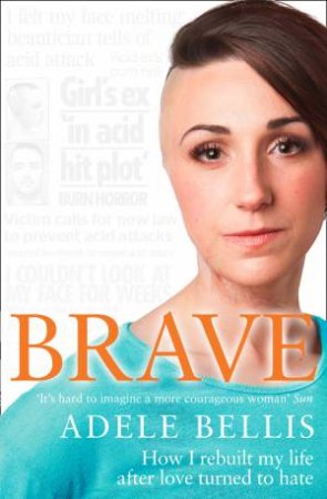 Brave: How I Rebuilt My Life After Love Turned To Hate by Adele Bellis