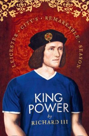 King Power: Leicester City's Remarkable Season by Richard III