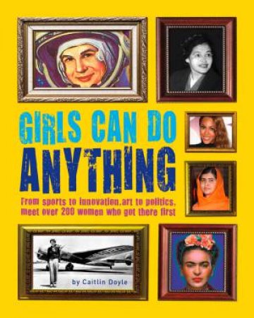 Girls Can Do Anything: The Incredible Girl-o-pedia Of Astounding Achievements by Caitlin Doyle & Chuck Gonzales