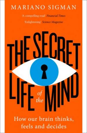 The Secret Life Of The Mind: How Our Brain Thinks, Feels And Decides by Mariano Sigman