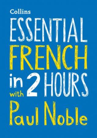 Essential French In 2 Hours With Paul Noble: French Made Easy With Your Bestselling Language Coach by Paul Noble