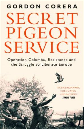 Secret Pigeon Service: Operation Columba, Resistance And The Struggle To Liberate Occupied Europe by Gordon Corera