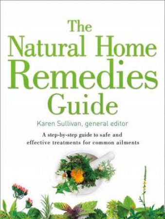 Healing Guides - The Natural Home Remedies Guide: A Step-by-step Guide  To Safe And Effective Treatments For Common Ailments by Karen Sullivan