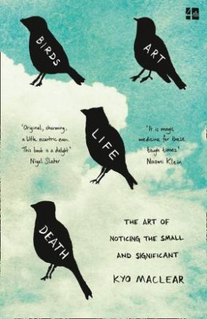 Birds Art Life Death: A Field Guide To The Small And Significant by Kyo Maclear