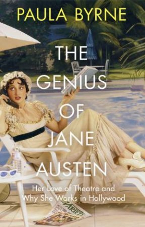 The Genius Of Jane Austen: Her Love Of Theatre And Why She Works In Hollywood by Paula Byrne