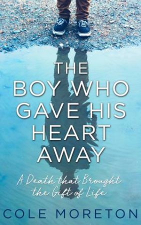 The Boy Who Gave His Heart Away: A Death That Brought The Gift Of Life by Cole Moreton