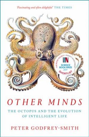 Other Minds: The Octopus And The Evolution Of Intelligent Life by Peter Godfrey-Smith