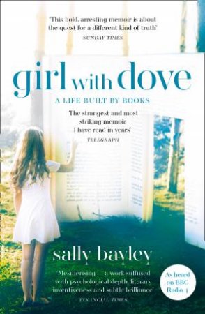Girl with Dove: A Life Built By Books by Sally Bayley