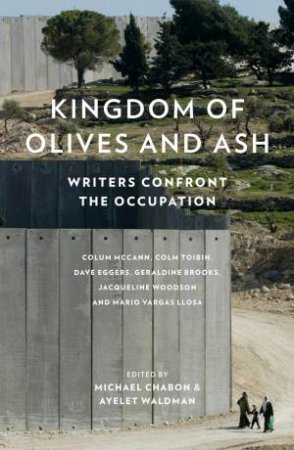 Kingdom Of Olives And Ash: Writers Confront The Occupation by Michael Chabon