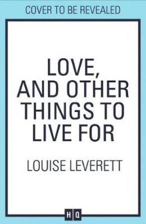 Love, And Other Things To Live For by Louise Leverett