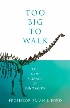 Too Big To Walk: The New Science Of Dinosaurs by Brian Ford