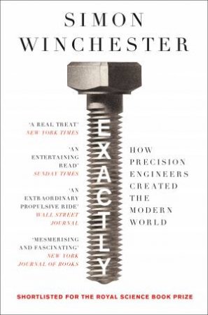 Exactly: How Precision Engineers Created The Modern World by Simon Winchester