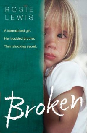 Broken: A Traumatised Girl. Her Troubled Brother. Their Shocking Secret. by Rosie Lewis