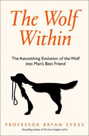 The Wolf Within: The Astonishing Evolution Of The Wolf Into Man's Best Friend by Professor Bryan Sykes