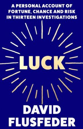 Luck: A Personal Account of Fortune, Chance and Risk in Thirteen Investigations by David Flusfeder
