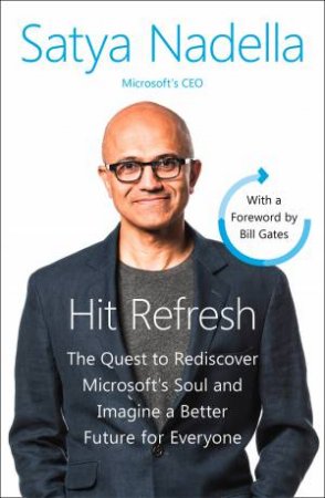 Hit Refresh: The Quest To Rediscover Microsoft's Soul And Imagine A Better Future For Everyone by Satya Nadella