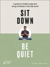 Sit Down Be Quiet A Modern Guide To Yoga And Mindful Living