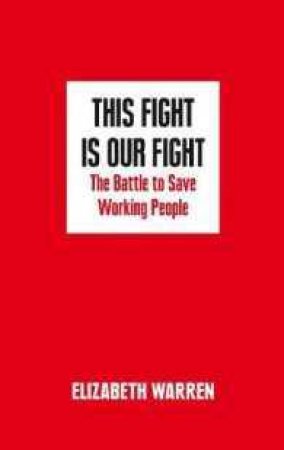 This Fight Is Our Fight: The Battle To Save Working People by Elizabeth Warren