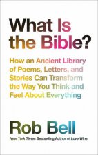 What Is The Bible How An Ancient Library Of Poems Letters And StoriesCan Transform The Way You Think And Feel About Everything