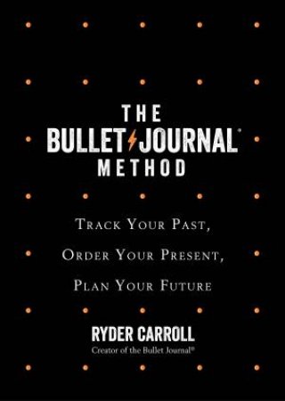 The Bullet Journal Method: Track Your Past, Order Your Present, Plan Your Future by Ryder Carroll