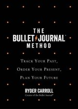 The Bullet Journal Method Track Your Past Order Your Present Plan Your Future