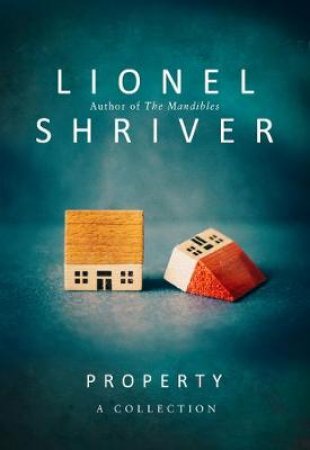 Property: A Collection by Lionel Shriver