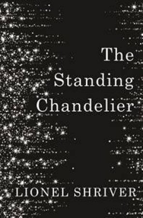 The Standing Chandelier: A Novella by Lionel Shriver