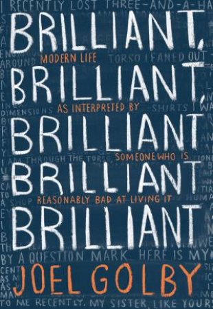 Brilliant, Brilliant, Brilliant Brilliant Brilliant: Modern Life As Interpreted By Someone Who Is Reasonably Bad At Living It by Joel Golby