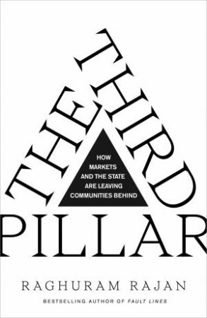 The Third Pillar: How Markets and the State are Leaving Communities Behind by Raghuram Rajan