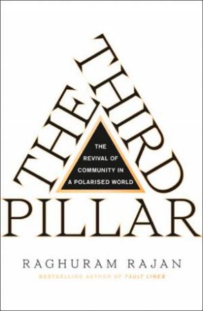 The Third Pillar: The Revival Of Community In A Polarised World by Raghuram Rajan