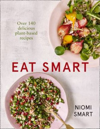 Eat Smart: Over 140 Delicious Plant-Based Recipes by Niomi Smart