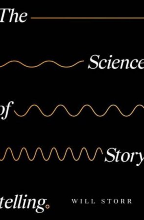The Science Of Storytelling: Why Stories Make Us Human, And How To Tell Them Better