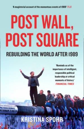 Post Wall, Post Square: Rebuilding The World After 1989 by Kristina Spohr