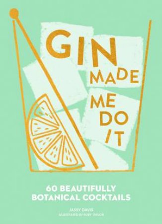 Gin Made Me Do It: 60 Beautifully Botanical Cocktails by Jassy Davis & Ruby Taylor