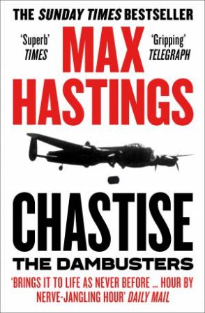 Chastise: The Dambusters Story 1943 by Max Hastings