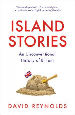 Island Stories: An Unconventional History Of Britain by David Reynolds