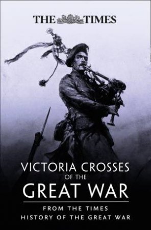 Victoria Crosses Of The Great War: From The Times History Of The First World War by The Times