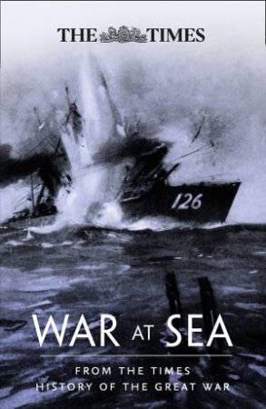 The War At Sea: From The Times History Of The First World War by The Times