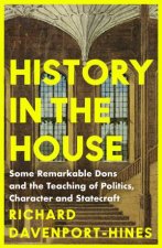 History in the House Some Remarkable Dons and the Teaching of PoliticsCharacter and Statecraft