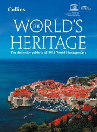 The World's Heritage: The Definitive Guide To All 1073 World Heritage Sites 5th Ed by Unesco