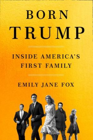 Born Trump: Inside America's First Family by Emily Jane Fox
